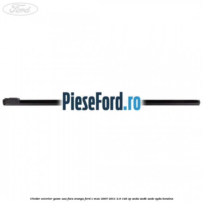 Cheder exterior geam usa fata stanga Ford C-Max 2007-2011 2.0 145 cp Cheder exterior geam usa fata stanga Ford C-Max 2007-2011 2.0 145 cp AODA, AODB, AODE, SYDA benzina