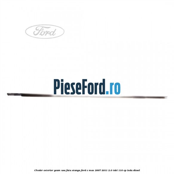 Cheder exterior geam usa fata stanga Ford C-Max 2007-2011 2.0 TDCi 110 cp Cheder exterior geam usa fata stanga Ford C-Max 2007-2011 2.0 TDCi 110 cp IXDA diesel