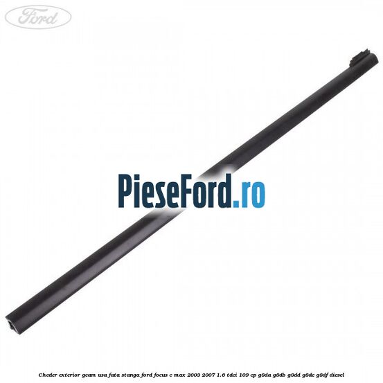 Cheder exterior geam usa fata stanga Ford Focus C-Max 2003-2007 1.6 TDCi 109 cp G8DA, G8DB, G8DD, G8DE, G8DF diesel