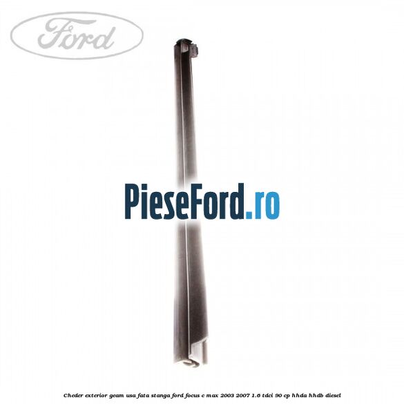 Cheder exterior geam usa fata stanga Ford Focus C-Max 2003-2007 1.6 TDCi 90 cp Cheder exterior geam usa fata stanga Ford Focus C-Max 2003-2007 1.6 TDCi 90 cp HHDA, HHDB diesel