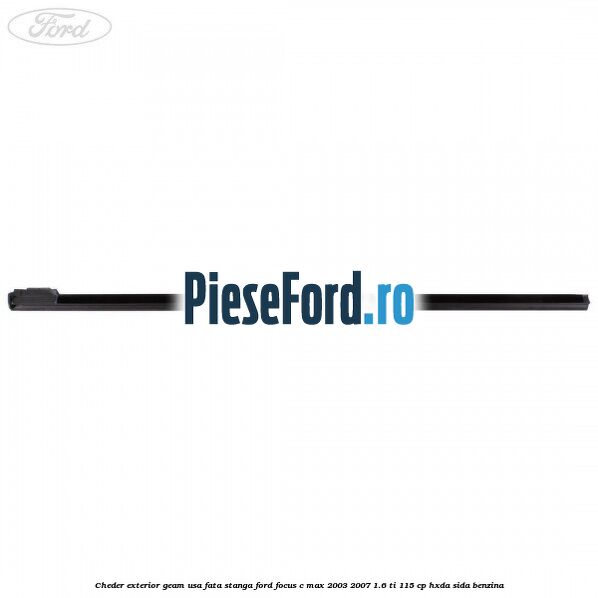 Cheder exterior geam usa fata stanga Ford Focus C-Max 2003-2007 1.6 Ti 115 cp HXDA, SIDA benzina
