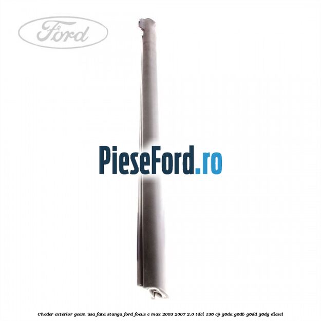 Cheder exterior geam usa fata stanga Ford Focus C-Max 2003-2007 2.0 TDCi 136 cp G6DA, G6DB, G6DD, G6DG diesel