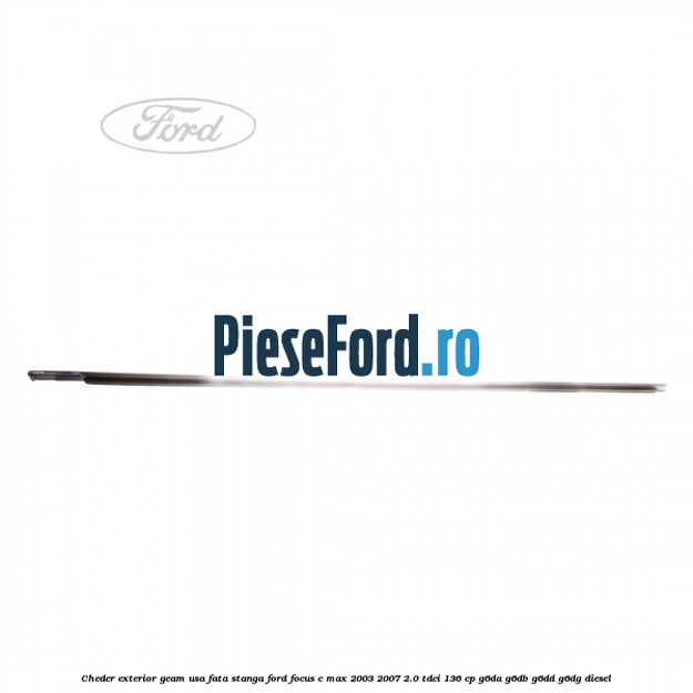 Cheder exterior geam usa fata stanga Ford Focus C-Max 2003-2007 2.0 TDCi 136 cp G6DA, G6DB, G6DD, G6DG diesel