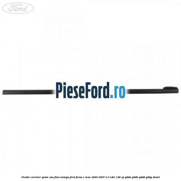 Cheder exterior geam usa fata stanga Ford Focus C-Max 2003-2007 2.0 TDCi 136 cp G6DA, G6DB, G6DD, G6DG diesel