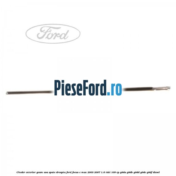 Cheder exterior geam usa spate dreapta Ford Focus C-Max 2003-2007 1.6 TDCi 109 cp G8DA, G8DB, G8DD, G8DE, G8DF diesel