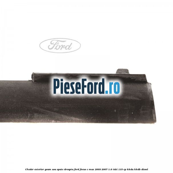 Cheder exterior geam usa spate dreapta Ford Focus C-Max 2003-2007 1.8 TDCi 115 cp KKDA, KKDB diesel