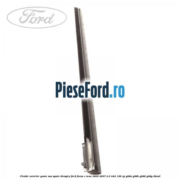 Cheder exterior geam usa spate dreapta Ford Focus C-Max 2003-2007 2.0 TDCi 136 cp G6DA, G6DB, G6DD, G6DG diesel