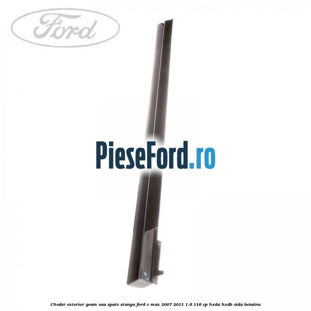Cheder exterior geam usa spate stanga Ford C-Max 2007-2011 1.6 116 cp Cheder exterior geam usa spate stanga Ford C-Max 2007-2011 1.6 116 cp HXDA, HXDB, SIDA benzina