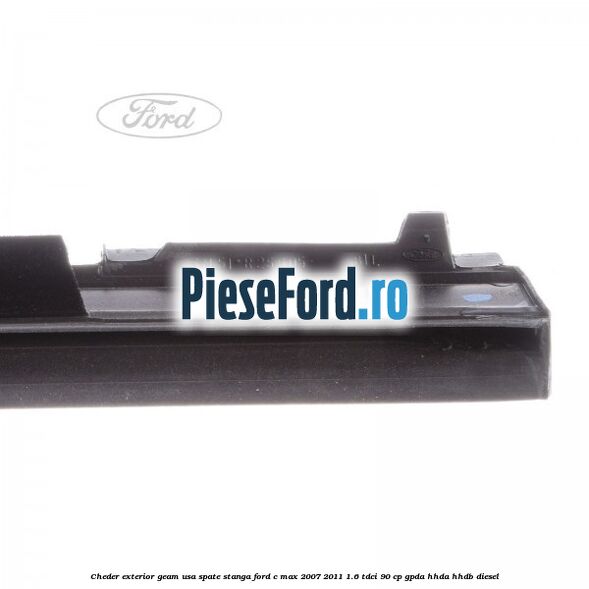 Cheder exterior geam usa spate stanga Ford C-Max 2007-2011 1.6 TDCi 90 cp Cheder exterior geam usa spate stanga Ford C-Max 2007-2011 1.6 TDCi 90 cp GPDA, HHDA, HHDB diesel