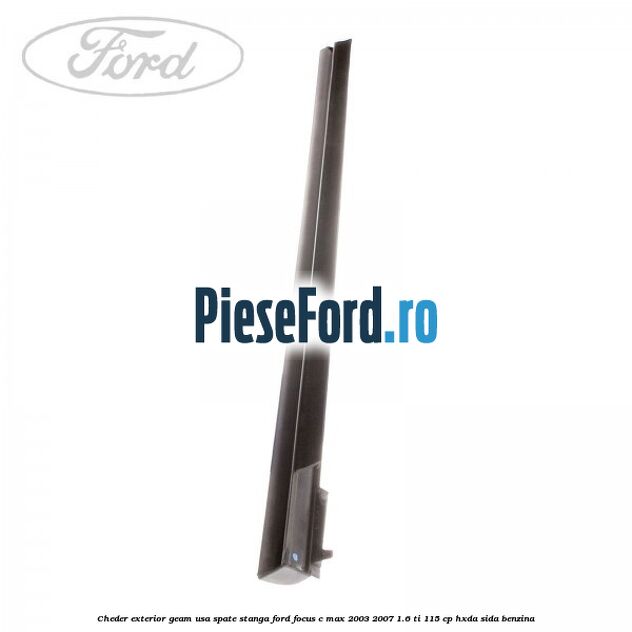 Cheder exterior geam usa spate stanga Ford Focus C-Max 2003-2007 1.6 Ti 115 cp HXDA, SIDA benzina