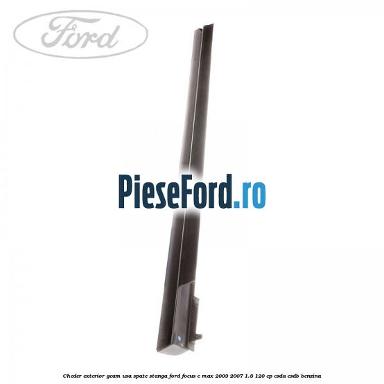 Cheder exterior geam usa spate stanga Ford Focus C-Max 2003-2007 1.8 120 cp CSDA, CSDB benzina