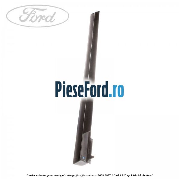 Cheder exterior geam usa spate stanga Ford Focus C-Max 2003-2007 1.8 TDCi 115 cp KKDA, KKDB diesel