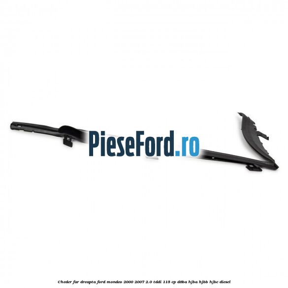 Cheder far dreapta Ford Mondeo 2000-2007 2.0 TDDI 115 cp D6BA, HJBA, HJBB, HJBC diesel