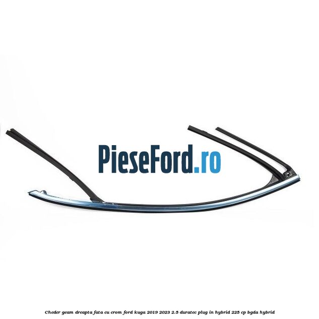 Cheder geam dreapta fata cu crom Ford Kuga 2019-2023 2.5 Duratec Plug-in-Hybrid 225 cp BGDA hybrid