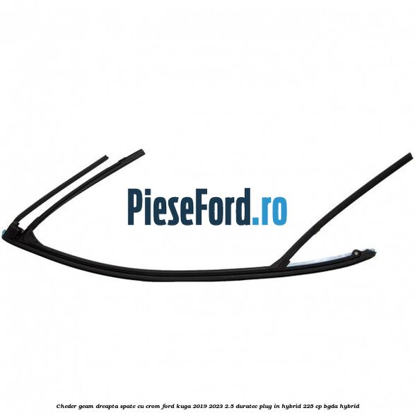 Cheder geam dreapta spate cu crom Ford Kuga 2019-2023 2.5 Duratec Plug-in-Hybrid 225 cp Cheder geam dreapta spate cu crom Ford Kuga 2019-2023 2.5 Duratec Plug-in-Hybrid 225 cp BGDA hybrid