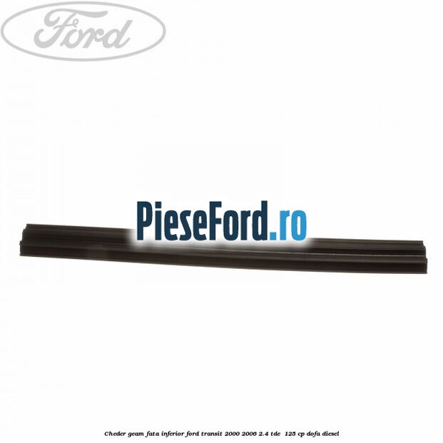 Cheder, geam fata inferior Ford Transit 2000-2006 2.4 TDE  125 cp DOFA diesel