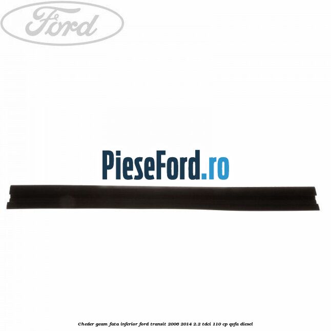 Cheder, geam fata inferior Ford Transit 2006-2014 2.2 TDCi 110 cp QVFA diesel