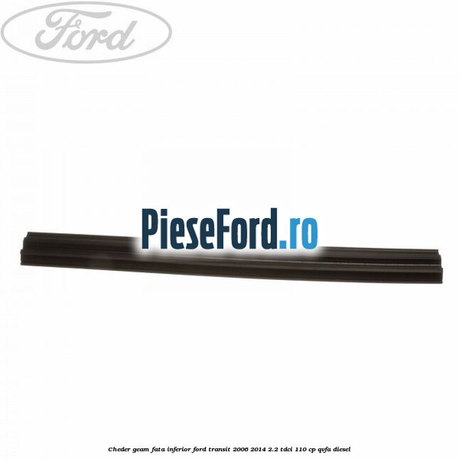 Cheder, geam fata inferior Ford Transit 2006-2014 2.2 TDCi 110 cp QVFA diesel
