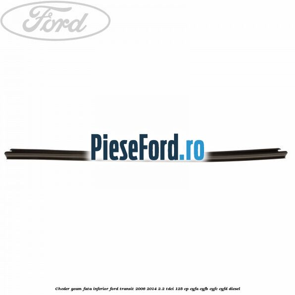 Cheder, geam fata inferior Ford Transit 2006-2014 2.2 TDCi 125 cp CYFA, CYFB, CYFC, CYFD diesel