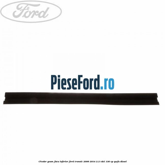 Cheder, geam fata inferior Ford Transit 2006-2014 2.2 TDCi 130 cp QWFA diesel
