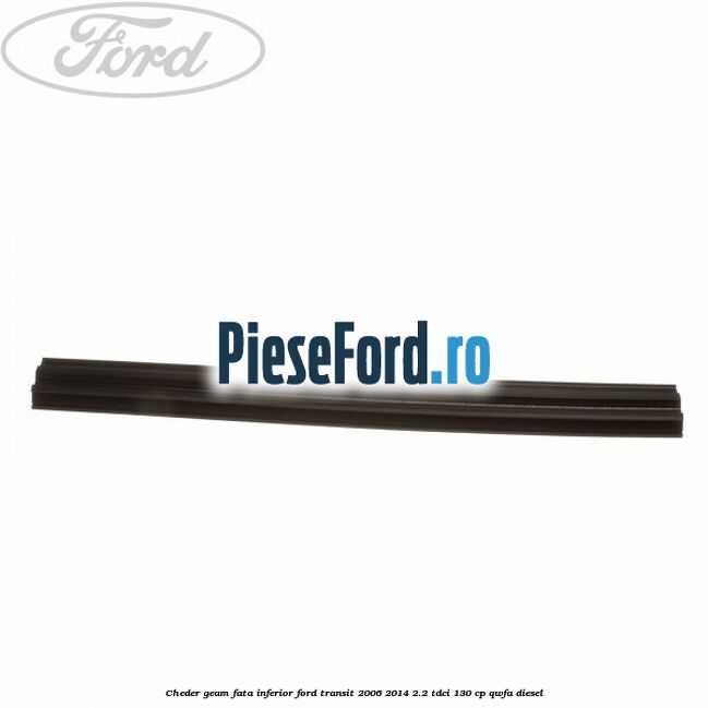 Cheder, geam fata inferior Ford Transit 2006-2014 2.2 TDCi 130 cp Cheder, geam fata inferior Ford Transit 2006-2014 2.2 TDCi 130 cp QWFA diesel