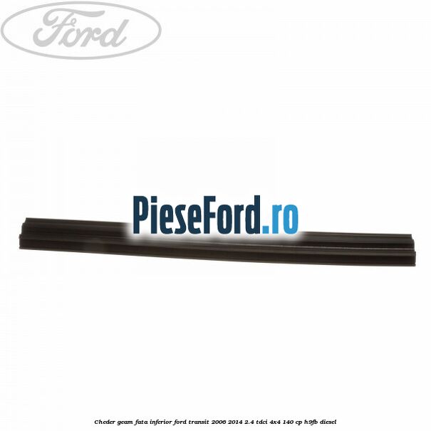 Cheder, geam fata inferior Ford Transit 2006-2014 2.4 TDCi 4x4 140 cp Cheder, geam fata inferior Ford Transit 2006-2014 2.4 TDCi 4x4 140 cp H9FB diesel