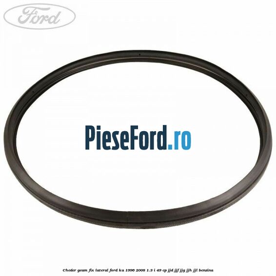 Cheder geam fix lateral Ford Ka 1996-2008 1.3 i 49 cp JJD, JJF, JJG, JJH, JJL benzina