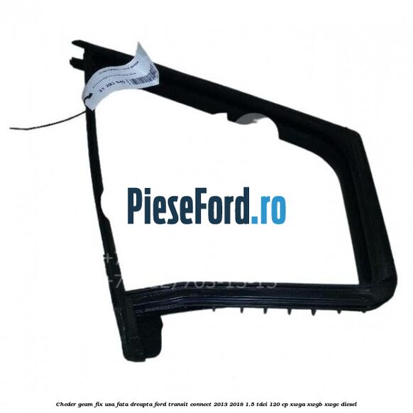 Cheder geam fix usa fata dreapta Ford Transit Connect 2013-2018 1.5 TDCi 120 cp XWGA, XWGB, XWGC diesel