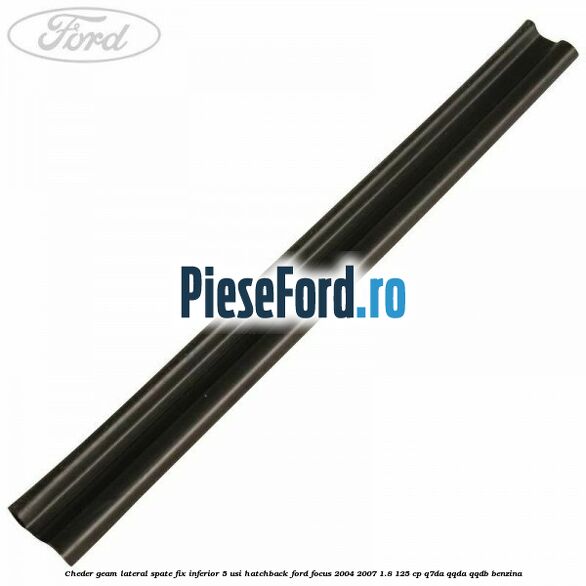 Cheder geam lateral spate fix inferior 5 usi hatchback Ford Focus 2004-2007 1.8 125 cp Cheder geam lateral spate fix inferior 5 usi hatchback Ford Focus 2004-2007 1.8 125 cp Q7DA, QQDA, QQDB benzina