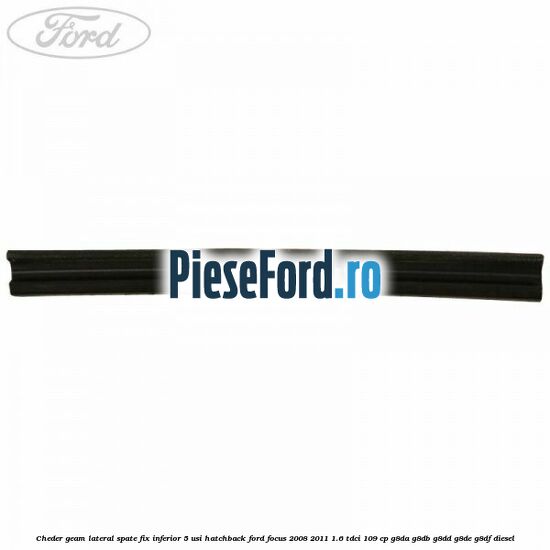 Cheder geam lateral spate fix inferior 5 usi hatchback Ford Focus 2008-2011 1.6 TDCi 109 cp G8DA, G8DB, G8DD, G8DE, G8DF diesel