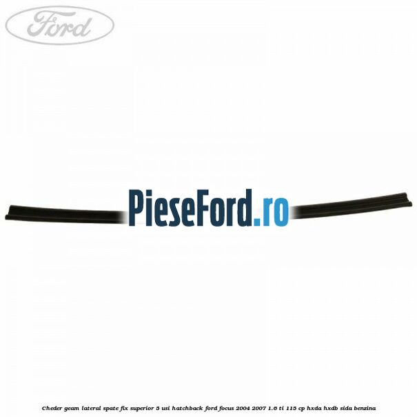 Cheder geam lateral spate fix superior 5 usi hatchback Ford Focus 2004-2007 1.6 Ti 115 cp Cheder geam lateral spate fix superior 5 usi hatchback Ford Focus 2004-2007 1.6 Ti 115 cp HXDA, HXDB, SIDA benzina