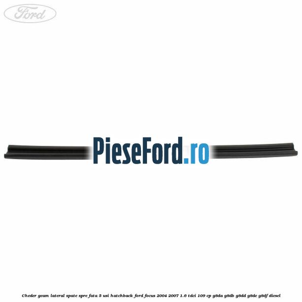 Cheder geam lateral spate spre fata 5 usi hatchback Ford Focus 2004-2007 1.6 TDCi 109 cp Cheder geam lateral spate spre fata 5 usi hatchback Ford Focus 2004-2007 1.6 TDCi 109 cp G8DA, G8DB, G8DD, G8DE, G8DF diesel