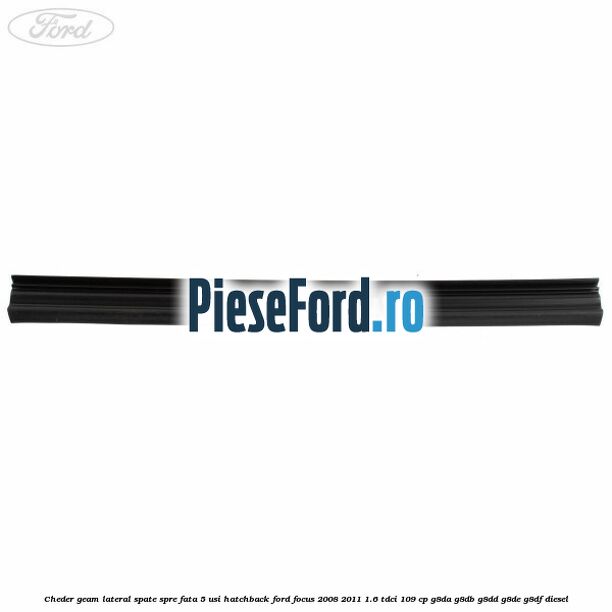 Cheder geam lateral spate spre fata 5 usi hatchback Ford Focus 2008-2011 1.6 TDCi 109 cp Cheder geam lateral spate spre fata 5 usi hatchback Ford Focus 2008-2011 1.6 TDCi 109 cp G8DA, G8DB, G8DD, G8DE, G8DF diesel