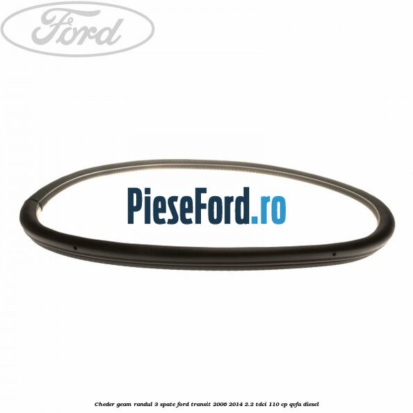 Cheder geam randul 3 spate Ford Transit 2006-2014 2.2 TDCi 110 cp Cheder geam randul 3 spate Ford Transit 2006-2014 2.2 TDCi 110 cp QVFA diesel