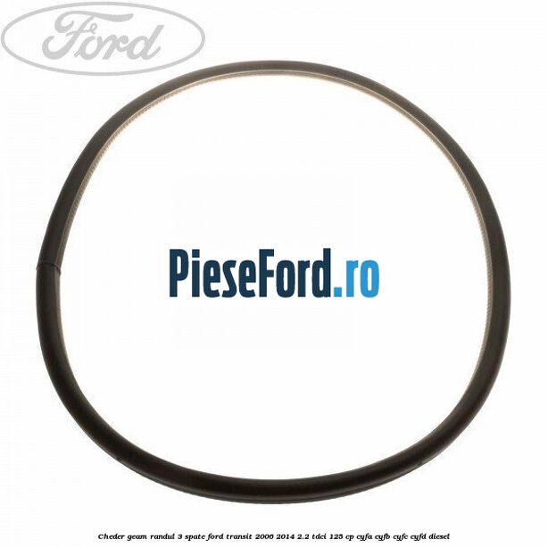 Cheder geam randul 3 spate Ford Transit 2006-2014 2.2 TDCi 125 cp CYFA, CYFB, CYFC, CYFD diesel