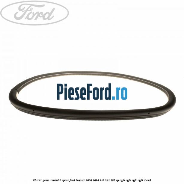 Cheder geam randul 3 spate Ford Transit 2006-2014 2.2 TDCi 125 cp CYFA, CYFB, CYFC, CYFD diesel