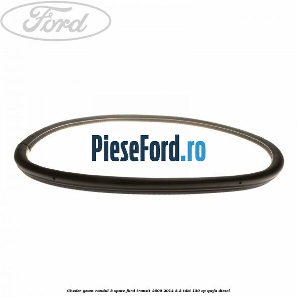 Cheder geam randul 3 spate Ford Transit 2006-2014 2.2 TDCi 130 cp QWFA diesel