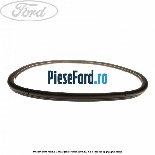 Cheder geam randul 3 spate Ford Transit 2006-2014 2.4 TDCi 115 cp JXFA, JXFC diesel