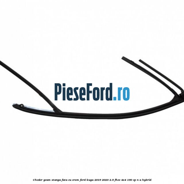 Cheder geam stanga fata cu crom Ford Kuga 2019-2023 2.5 FHEV 4x4 190 cp Cheder geam stanga fata cu crom Ford Kuga 2019-2023 2.5 FHEV 4x4 190 cp n/a hybrid
