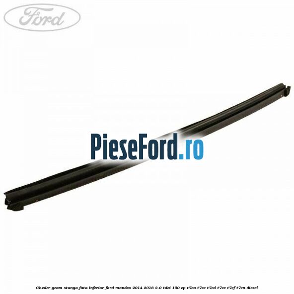 Cheder geam stanga fata inferior Ford Mondeo 2014-2018 2.0 TDCi 150 cp Cheder geam stanga fata inferior Ford Mondeo 2014-2018 2.0 TDCi 150 cp T7CA, T7CC, T7CD, T7CE, T7CF, T7CN diesel