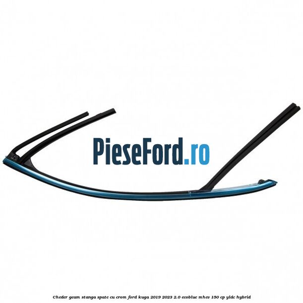 Cheder geam stanga spate cu crom Ford Kuga 2019-2023 2.0 EcoBlue mHEV 150 cp YLDC hybrid