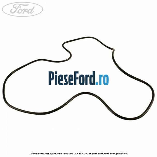 Cheder geam trapa Ford Focus 2004-2007 1.6 TDCi 109 cp G8DA, G8DB, G8DD, G8DE, G8DF diesel
