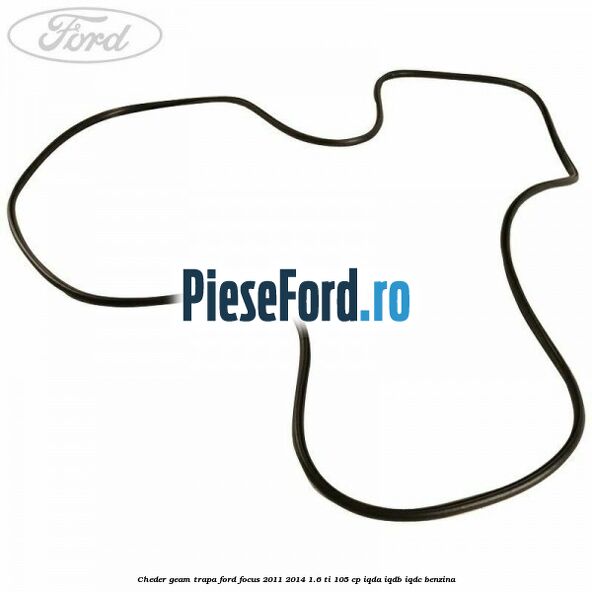 Cheder geam trapa Ford Focus 2011-2014 1.6 Ti 105 cp IQDA, IQDB, IQDC benzina