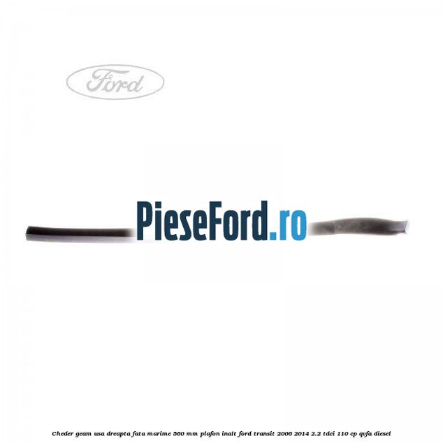 Cheder geam usa dreapta fata marime 560 MM plafon inalt Ford Transit 2006-2014 2.2 TDCi 110 cp QVFA diesel