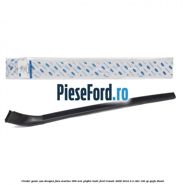 Cheder geam usa dreapta fata marime 560 MM plafon inalt Ford Transit 2006-2014 2.2 TDCi 130 cp Cheder geam usa dreapta fata marime 560 MM plafon inalt Ford Transit 2006-2014 2.2 TDCi 130 cp QWFA diesel