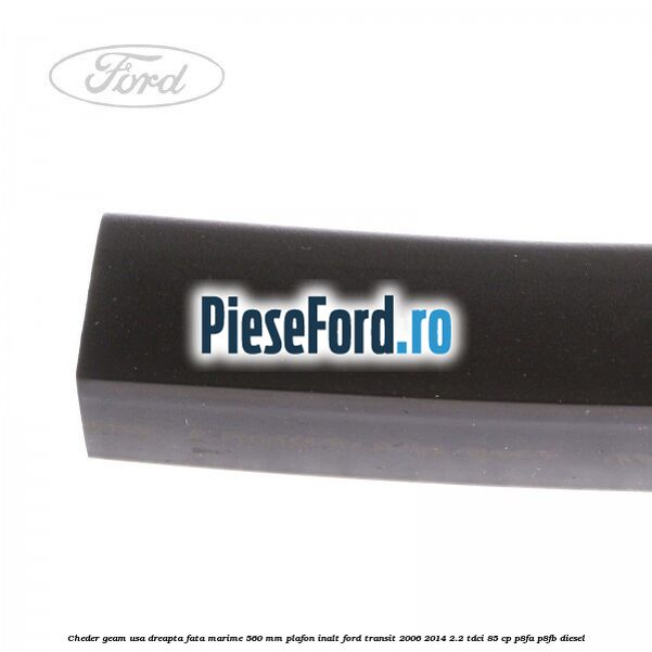 Cheder geam usa dreapta fata marime 560 MM plafon inalt Ford Transit 2006-2014 2.2 TDCi 85 cp P8FA, P8FB diesel