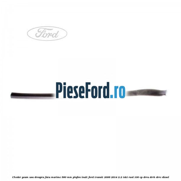 Cheder geam usa dreapta fata marime 560 MM plafon inalt Ford Transit 2006-2014 2.2 TDCi RWD 100 cp DRRA, DRRB, DRRC diesel