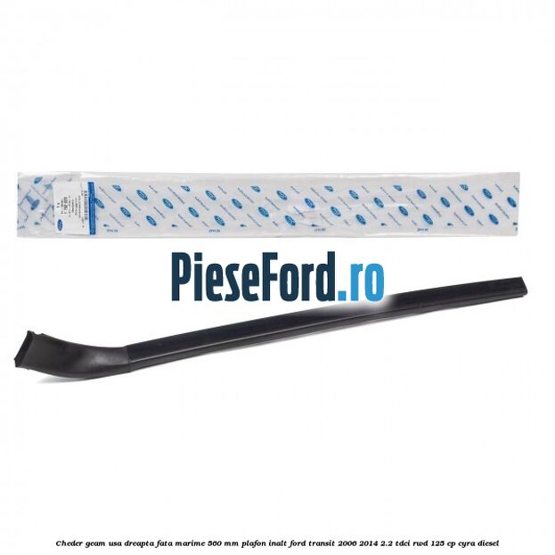 Cheder geam usa dreapta fata marime 560 MM plafon inalt Ford Transit 2006-2014 2.2 TDCi RWD 125 cp CYRA diesel