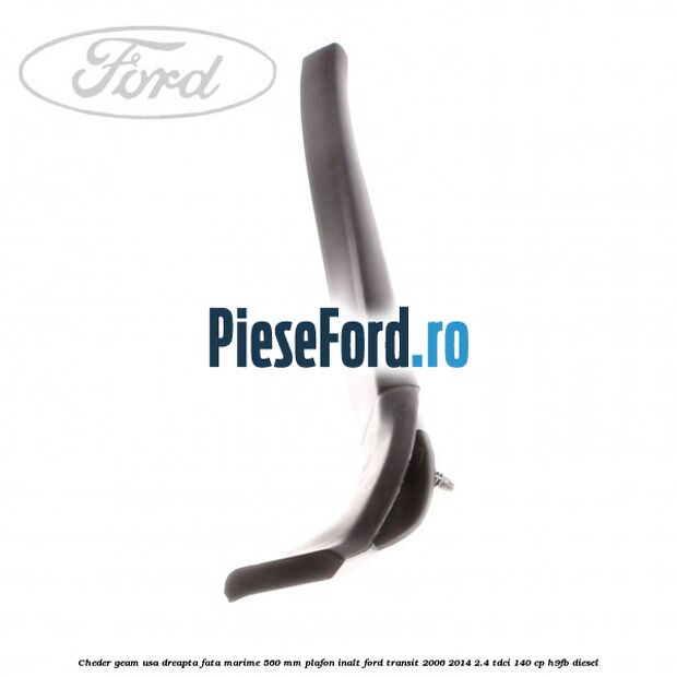 Cheder geam usa dreapta fata marime 560 MM plafon inalt Ford Transit 2006-2014 2.4 TDCi 140 cp Cheder geam usa dreapta fata marime 560 MM plafon inalt Ford Transit 2006-2014 2.4 TDCi 140 cp H9FB diesel