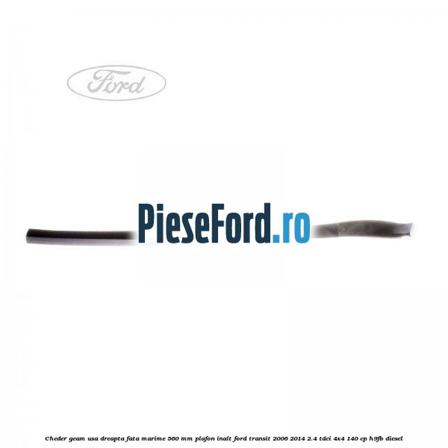 Cheder geam usa dreapta fata marime 560 MM plafon inalt Ford Transit 2006-2014 2.4 TDCi 4x4 140 cp H9FB diesel
